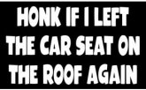 Honk If I Left The Car Seat On The Roof Again